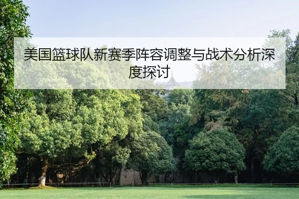 mei-guo-lan-qiu-dui-xin-sai-ji-zhen-rong-tiao-zheng-yu-zhan-shu-fen-xi-shen-du-tan-tao-2-637.jpg