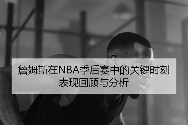詹姆斯在NBA季后赛中的关键时刻表现回顾与分析