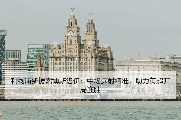 利物浦新援索博斯洛伊：中场远射精准，助力英超开局连胜