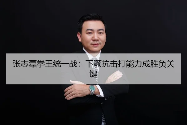 张志磊拳王统一战：下颚抗击打能力成胜负关键