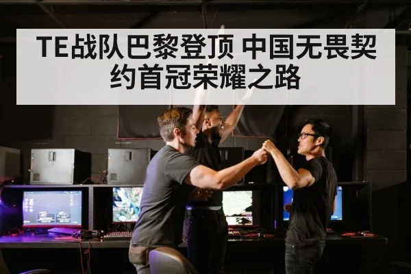 TE战队巴黎登顶 中国无畏契约首冠荣耀之路