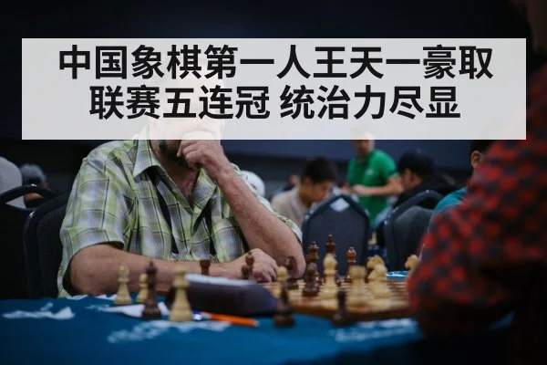 中国象棋第一人王天一豪取联赛五连冠 统治力尽显
