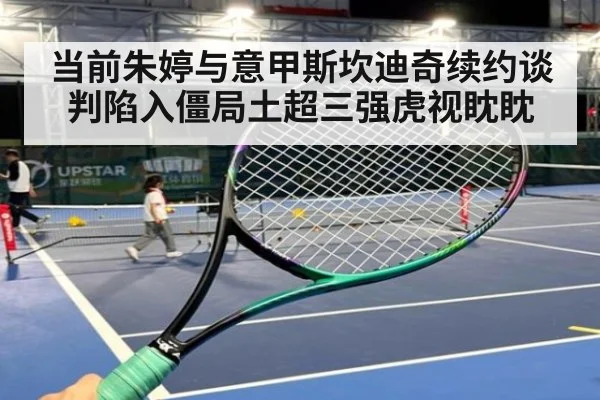 当前朱婷与意甲斯坎迪奇续约谈判陷入僵局土超三强虎视眈眈