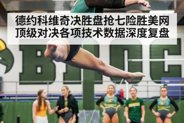德约科维奇决胜盘抢七险胜美网顶级对决各项技术数据深度复盘